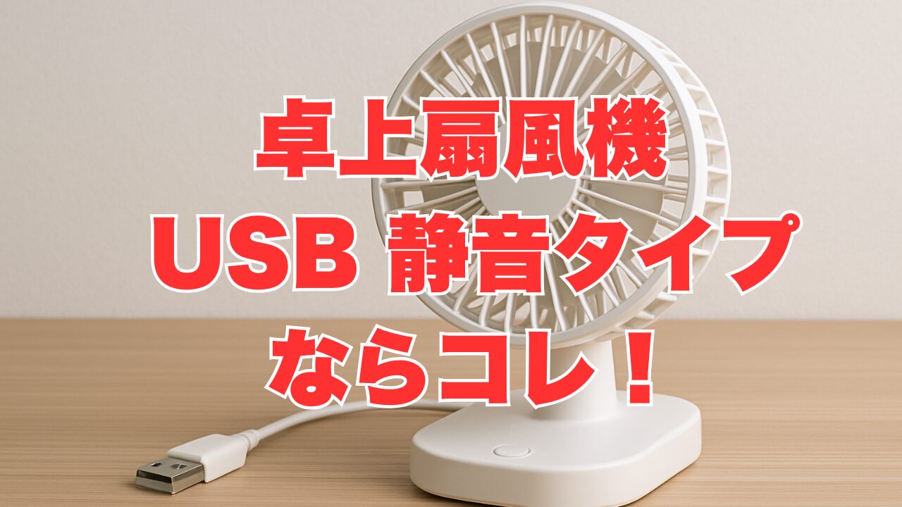 卓上扇風機 USB 静音タイプならコレ！低騒音＆高性能モデルを厳選紹介