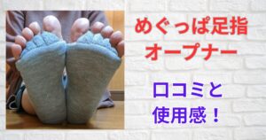 めぐっぱ足指オープナー口コミと使用感